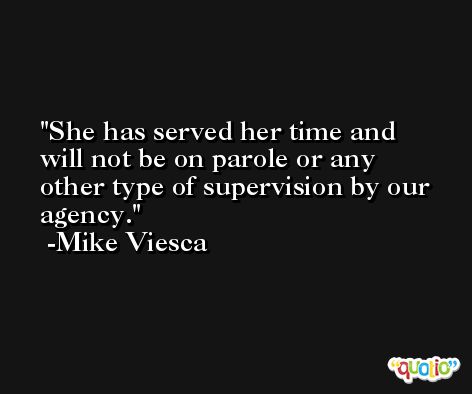 She has served her time and will not be on parole or any other type of supervision by our agency. -Mike Viesca