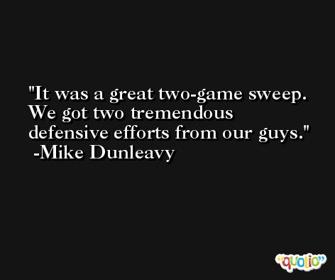 It was a great two-game sweep. We got two tremendous defensive efforts from our guys. -Mike Dunleavy