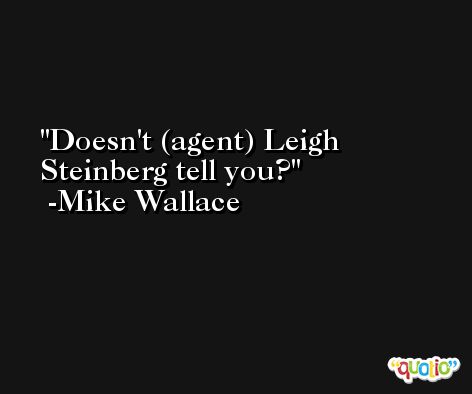 Doesn't (agent) Leigh Steinberg tell you? -Mike Wallace