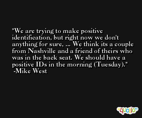 We are trying to make positive identification, but right now we don't anything for sure, ... We think its a couple from Nashville and a friend of theirs who was in the back seat. We should have a positive IDs in the morning (Tuesday). -Mike West
