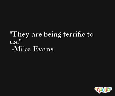 They are being terrific to us. -Mike Evans