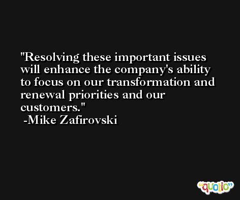 Resolving these important issues will enhance the company's ability to focus on our transformation and renewal priorities and our customers. -Mike Zafirovski