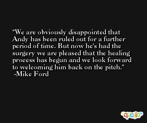 We are obviously disappointed that Andy has been ruled out for a further period of time. But now he's had the surgery we are pleased that the healing process has begun and we look forward to welcoming him back on the pitch. -Mike Ford