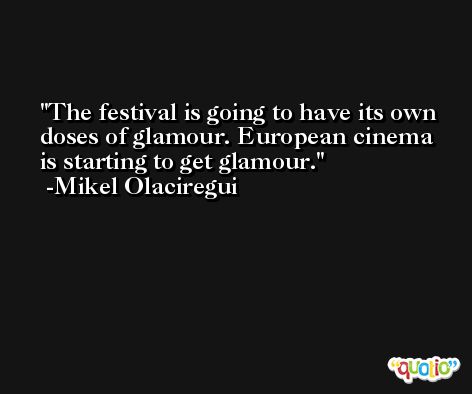 The festival is going to have its own doses of glamour. European cinema is starting to get glamour. -Mikel Olaciregui