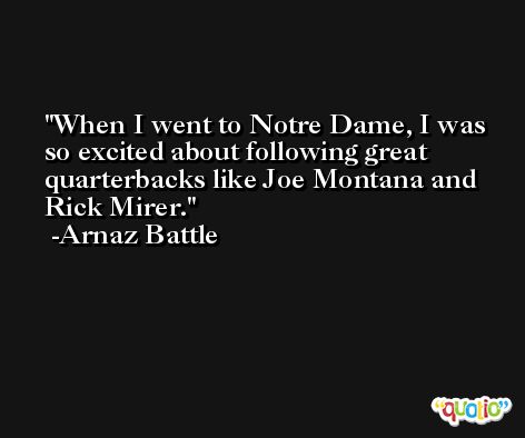 When I went to Notre Dame, I was so excited about following great quarterbacks like Joe Montana and Rick Mirer. -Arnaz Battle