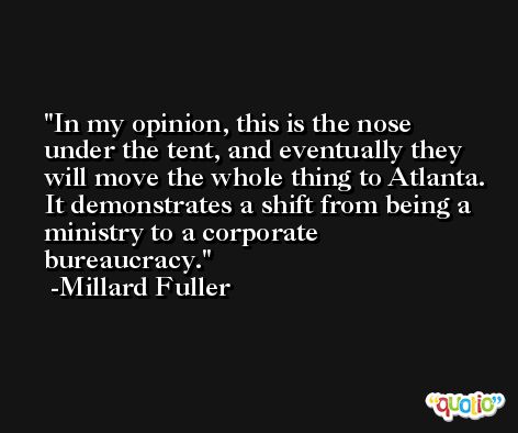In my opinion, this is the nose under the tent, and eventually they will move the whole thing to Atlanta. It demonstrates a shift from being a ministry to a corporate bureaucracy. -Millard Fuller