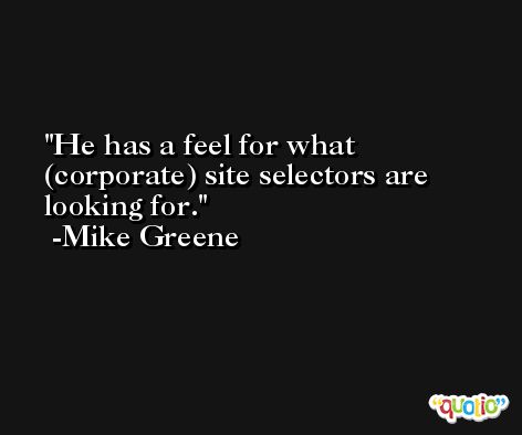 He has a feel for what (corporate) site selectors are looking for. -Mike Greene