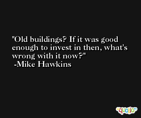 Old buildings? If it was good enough to invest in then, what's wrong with it now? -Mike Hawkins