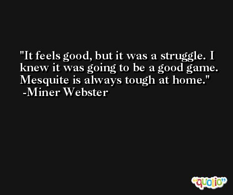 It feels good, but it was a struggle. I knew it was going to be a good game. Mesquite is always tough at home. -Miner Webster