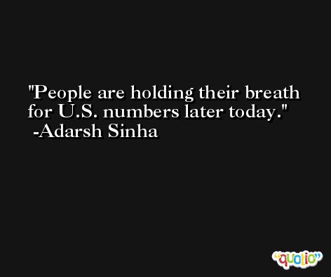 People are holding their breath for U.S. numbers later today. -Adarsh Sinha