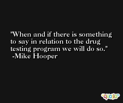 When and if there is something to say in relation to the drug testing program we will do so. -Mike Hooper