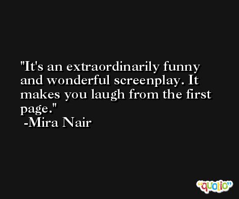It's an extraordinarily funny and wonderful screenplay. It makes you laugh from the first page. -Mira Nair