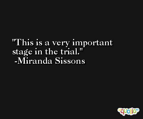 This is a very important stage in the trial. -Miranda Sissons