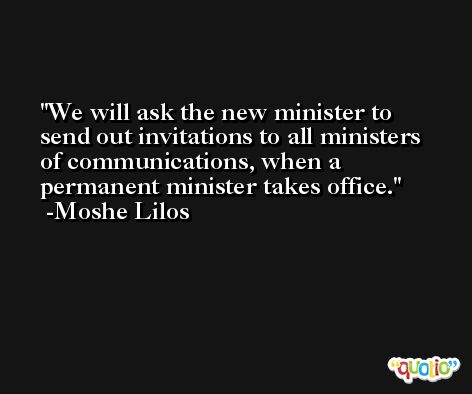 We will ask the new minister to send out invitations to all ministers of communications, when a permanent minister takes office. -Moshe Lilos