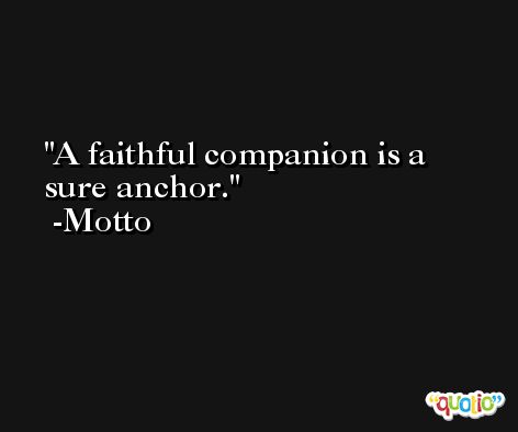 A faithful companion is a sure anchor. -Motto
