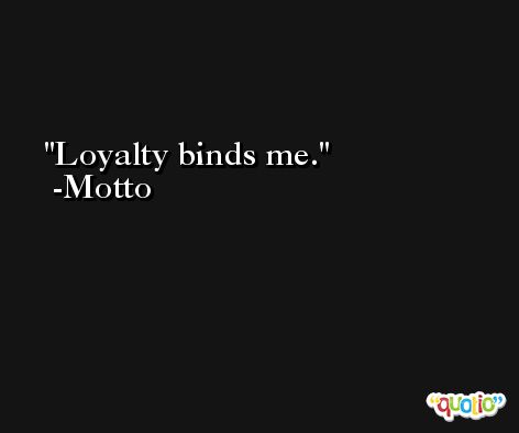Loyalty binds me. -Motto