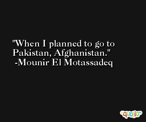 When I planned to go to Pakistan, Afghanistan. -Mounir El Motassadeq