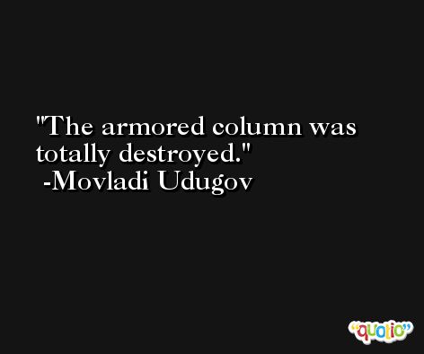 The armored column was totally destroyed. -Movladi Udugov