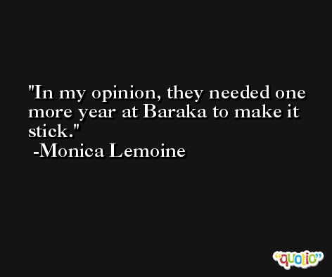 In my opinion, they needed one more year at Baraka to make it stick. -Monica Lemoine
