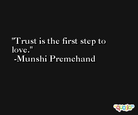 Trust is the first step to love. -Munshi Premchand