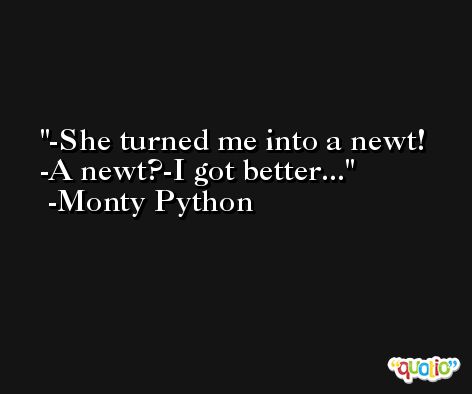 -She turned me into a newt! -A newt?-I got better... -Monty Python