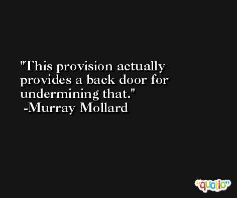 This provision actually provides a back door for undermining that. -Murray Mollard