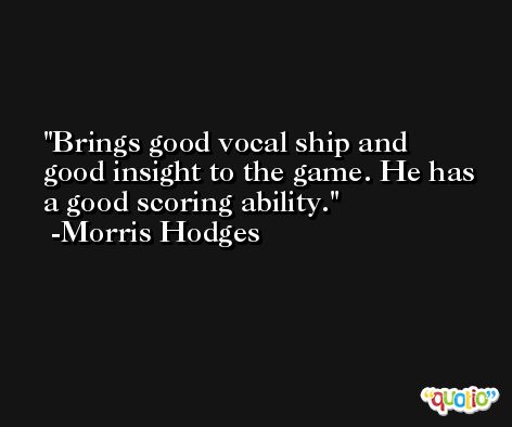 Brings good vocal ship and good insight to the game. He has a good scoring ability. -Morris Hodges