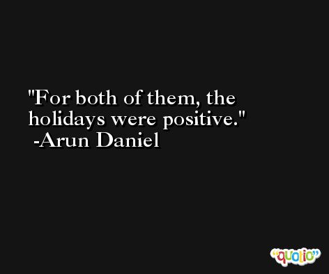 For both of them, the holidays were positive. -Arun Daniel