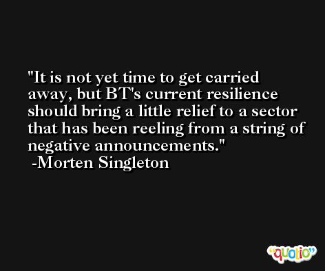 It is not yet time to get carried away, but BT's current resilience should bring a little relief to a sector that has been reeling from a string of negative announcements. -Morten Singleton