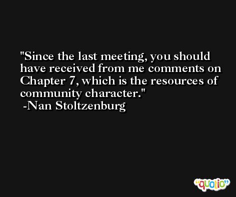 Since the last meeting, you should have received from me comments on Chapter 7, which is the resources of community character. -Nan Stoltzenburg
