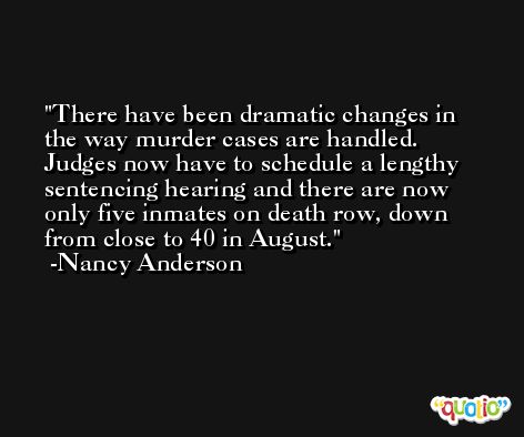 There have been dramatic changes in the way murder cases are handled. Judges now have to schedule a lengthy sentencing hearing and there are now only five inmates on death row, down from close to 40 in August. -Nancy Anderson