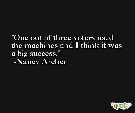 One out of three voters used the machines and I think it was a big success. -Nancy Archer
