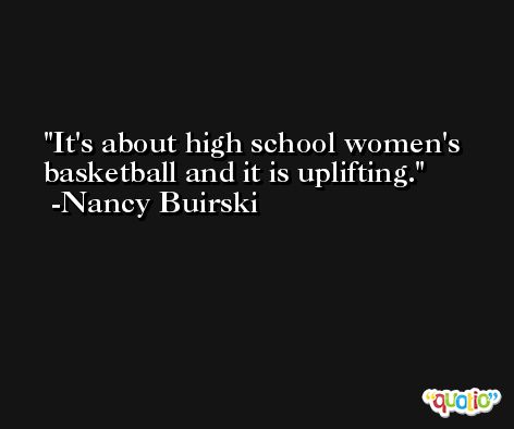 It's about high school women's basketball and it is uplifting. -Nancy Buirski