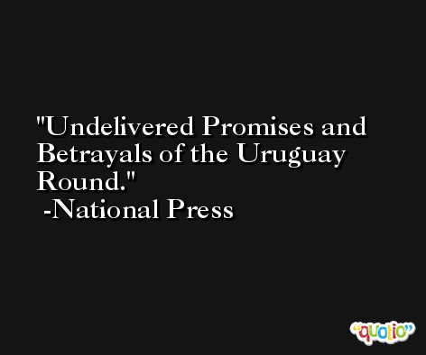 Undelivered Promises and Betrayals of the Uruguay Round. -National Press