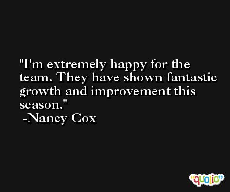 I'm extremely happy for the team. They have shown fantastic growth and improvement this season. -Nancy Cox