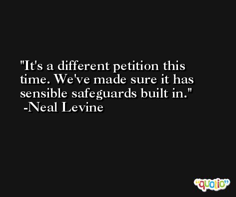 It's a different petition this time. We've made sure it has sensible safeguards built in. -Neal Levine