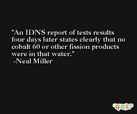 An IDNS report of tests results four days later states clearly that no cobalt 60 or other fission products were in that water. -Neal Miller