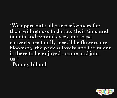 We appreciate all our performers for their willingness to donate their time and talents and remind everyone these concerts are totally free. The flowers are blooming, the park is lovely and the talent is there to be enjoyed - come and join us. -Nancy Idland