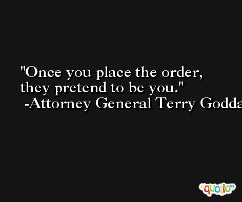 Once you place the order, they pretend to be you. -Attorney General Terry Goddard