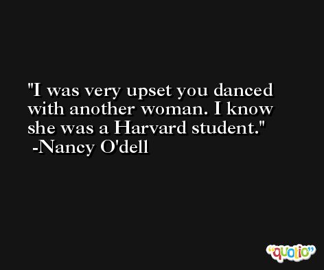 I was very upset you danced with another woman. I know she was a Harvard student. -Nancy O'dell