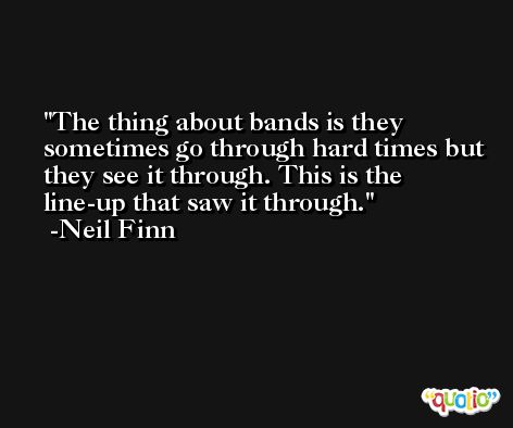 The thing about bands is they sometimes go through hard times but they see it through. This is the line-up that saw it through. -Neil Finn