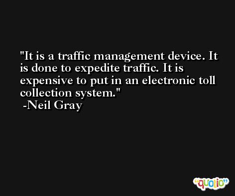 It is a traffic management device. It is done to expedite traffic. It is expensive to put in an electronic toll collection system. -Neil Gray