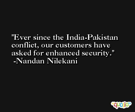 Ever since the India-Pakistan conflict, our customers have asked for enhanced security. -Nandan Nilekani