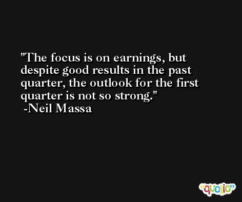 The focus is on earnings, but despite good results in the past quarter, the outlook for the first quarter is not so strong. -Neil Massa