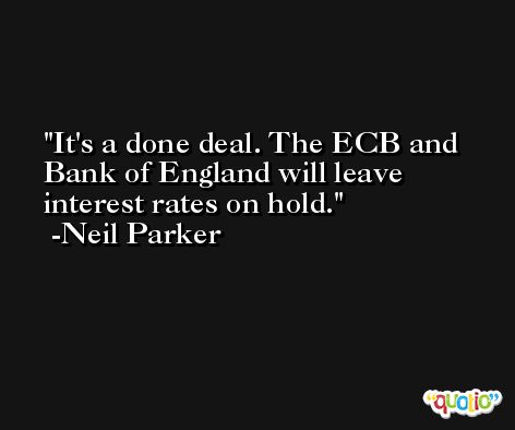 It's a done deal. The ECB and Bank of England will leave interest rates on hold. -Neil Parker