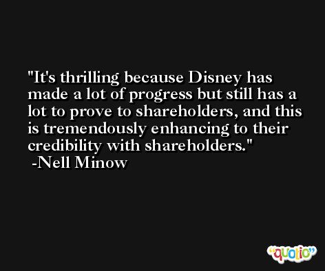 It's thrilling because Disney has made a lot of progress but still has a lot to prove to shareholders, and this is tremendously enhancing to their credibility with shareholders. -Nell Minow