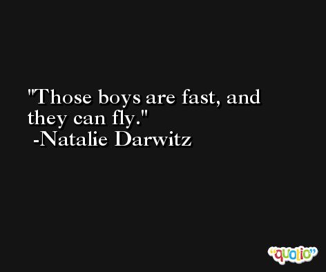 Those boys are fast, and they can fly. -Natalie Darwitz