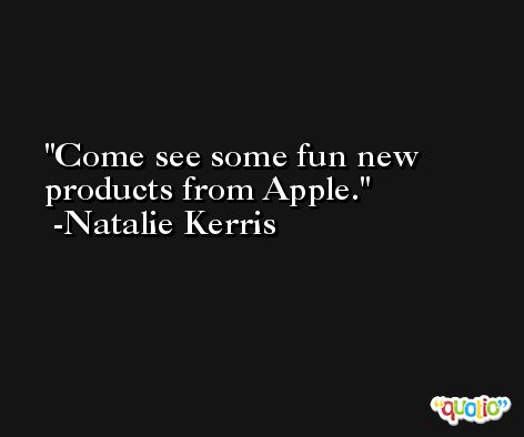 Come see some fun new products from Apple. -Natalie Kerris