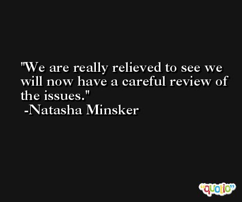 We are really relieved to see we will now have a careful review of the issues. -Natasha Minsker