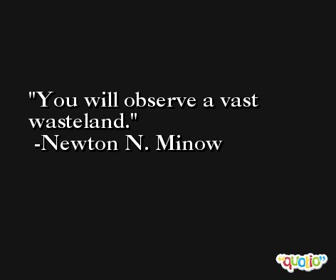 You will observe a vast wasteland. -Newton N. Minow